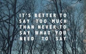 It's better to say too much than never to say what you need to say.