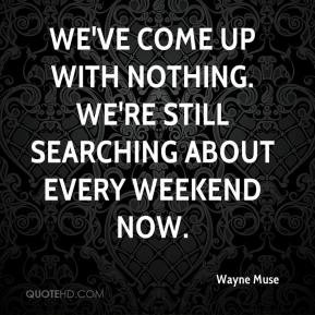 We've come up with nothing. We're still searching about every weekend ...