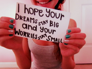 hope_your_dreams_stay_big_and_your_worries_stay_small.jpeg