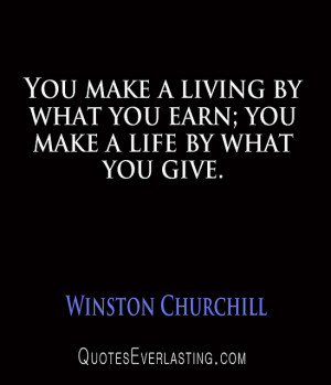 Winston Churchill – You make a living by what you earn; you make a ...