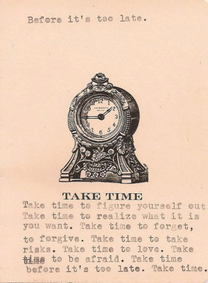 . Take time to forget, to forgive. Take time to take risks. Take time ...