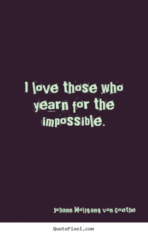 ... photo quotes - I love those who yearn for the impossible. - Life quote