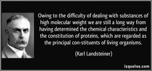 ... as the principal con-stituents of living organisms. - Karl Landsteiner