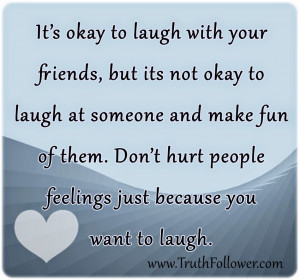 it s okay to laugh with your friends but its not okay to laugh at ...