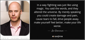 ... away, make yourself feel better, make your life worse. - Lev Grossman