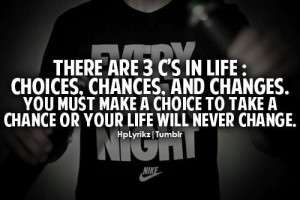 THERE ARE 3 C'S IN LIFE: CHOICES, CHANCES, AND CHANGES. YOU MUST MAKE ...