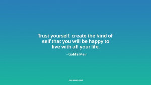 Trust yourself. create the kind of self that you will be happy to live ...