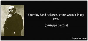 Your tiny hand is frozen, let me warm it in my own. - Giuseppe Giacosa