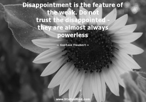 Disappointment is the feature of the weak. Do not trust the ...