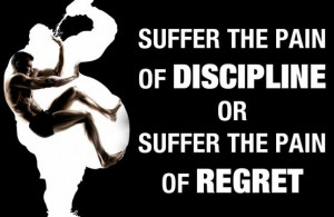 Suffer the pain of discipline or suffer the pain of regret.
