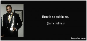 There is no quit in me. - Larry Holmes