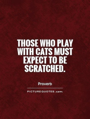 Those who play with cats must expect to be scratched Picture Quote #1