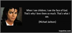 ... That's why I love them so much. That's what I see. - Michael Jackson
