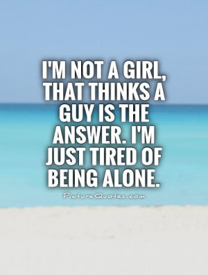 ... girl, that thinks a guy is the answer. I'm just tired of being alone