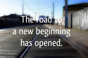 ... new beginning has opened Quotes about Life The road to a new beginning
