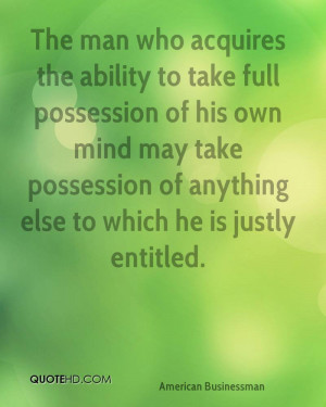 The man who acquires the ability to take full possession of his own ...