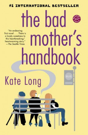 The Bad Mother's Handbook: A Novel