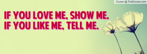 If you love me, show me.If you like me, tell me.