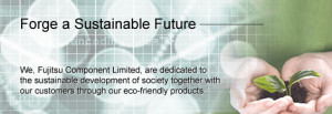 Forge a Sustainable Future. We, Fujitsu Component Limited, are