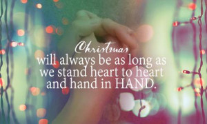 Christmas will always be as long as we stand heart to heart and hand ...