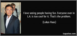 ... over in L.A. is too cool for it. That's the problem. - Lukas Haas