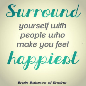 Surround yourself with #people who make you feel like your #happiest ...
