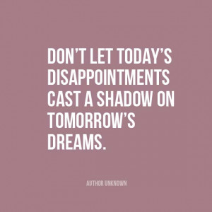 ... cast a shadow on tomorrow’s dreams.” | Author Unknown