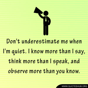 Don’t underestimate me when I’m quiet. I know more than I say ...