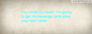 You stole my heart. I'm going to get my revenge, and steal your last ...