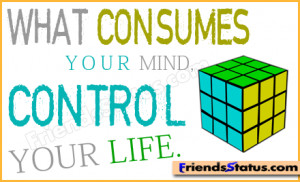 What consumes your mind, control your life.