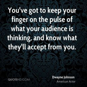 Dwayne Johnson - You've got to keep your finger on the pulse of what ...