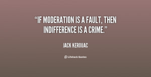 If moderation is a fault, then indifference is a crime.”