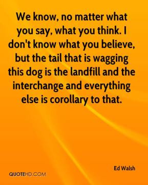 We know, no matter what you say, what you think. I don't know what you ...