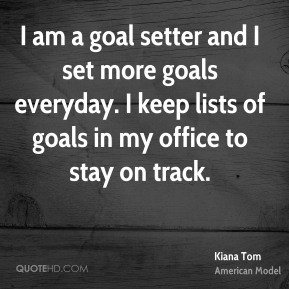Kiana Tom - I am a goal setter and I set more goals everyday. I keep ...