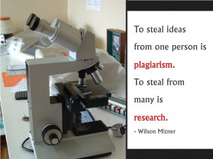 ... person is plagiarism. To steal from many is research. Wilson Mizner