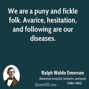 We are a puny and fickle folk. Avarice, hesitation, and following are ...