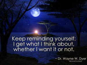 Keep reminding yourself: I get what I think about, whether I want it ...