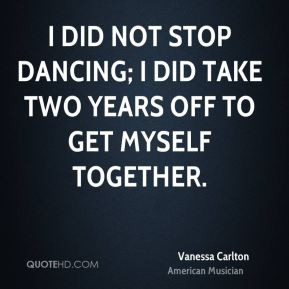 did not stop dancing; I did take two years off to get myself ...