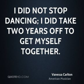 did not stop dancing; I did take two years off to get myself ...