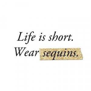 Life is short. Wear sequins
