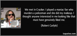 We met in Cracker. I played a maniac fan who murders a policeman and ...