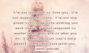 not supposed to love you, I'm not supposed to care. I'm not ...