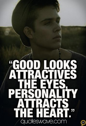 Good looks attractives the eyes, Personality attracts the heart.
