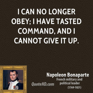 can no longer obey; I have tasted command, and I cannot give it up.