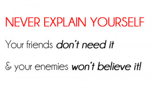 never explain yourself your friends don't need it & your enemies won't ...