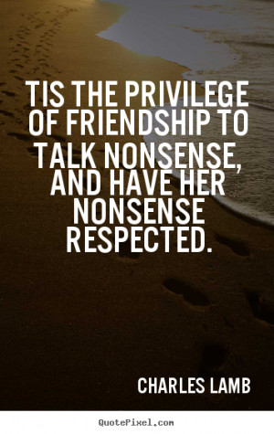 Tis the privilege of friendship to talk nonsense, and have her ...