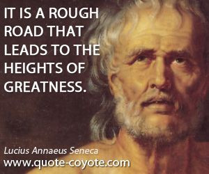 Lucius Annaeus Seneca - It is a rough road that leads to the heights ...