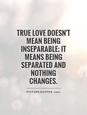 Inseparable Love Quotes: True Love Doesn't Mean Being Inseparable; It ...