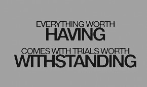 Everything worth having comes with trials worth with standing.