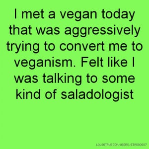 met a vegan today that was aggressively trying to convert me to ...